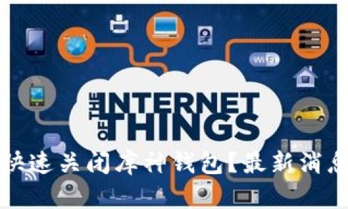 如何快速关闭库神钱包？最新消息解析