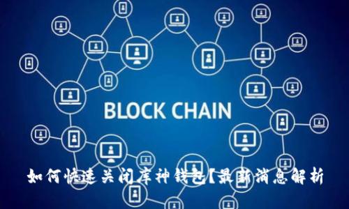 如何快速关闭库神钱包？最新消息解析