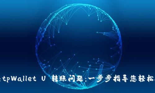 解决tpWallet U 转账问题：一步步指导您轻松处理