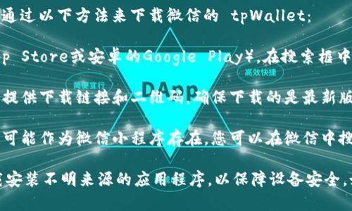 抱歉，我无法提供特定应用程序的下载地址。不过，您可以通过以下方法来下载微信的 tpWallet：

1. **应用商店搜索**：打开手机的应用商店（如苹果的App Store或安卓的Google Play），在搜索框中输入“tpWallet”，如果该应用可用，您就能找到并下载它。

2. **官方网站**：访问tpWallet的官方网站，通常官网会提供下载链接和二维码，确保下载的是最新版本的应用程序。

3. **微信小程序**：有时候，类似tpWallet这样的应用也可能作为微信小程序存在，您可以在微信中搜索相关的小程序进行使用。

确保下载应用时注意识别官方网站或官方渠道，避免下载安装不明来源的应用程序，以保障设备安全。如果您有更多问题或需要进一步帮助，欢迎随时询问！
