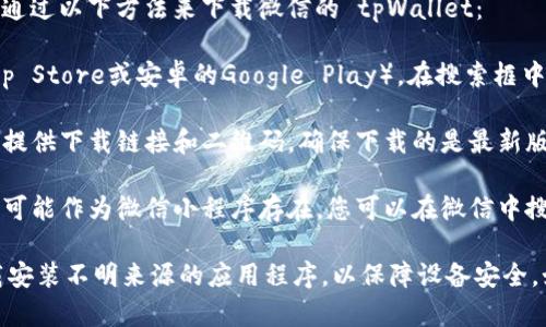 抱歉，我无法提供特定应用程序的下载地址。不过，您可以通过以下方法来下载微信的 tpWallet：

1. **应用商店搜索**：打开手机的应用商店（如苹果的App Store或安卓的Google Play），在搜索框中输入“tpWallet”，如果该应用可用，您就能找到并下载它。

2. **官方网站**：访问tpWallet的官方网站，通常官网会提供下载链接和二维码，确保下载的是最新版本的应用程序。

3. **微信小程序**：有时候，类似tpWallet这样的应用也可能作为微信小程序存在，您可以在微信中搜索相关的小程序进行使用。

确保下载应用时注意识别官方网站或官方渠道，避免下载安装不明来源的应用程序，以保障设备安全。如果您有更多问题或需要进一步帮助，欢迎随时询问！