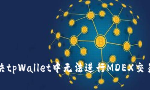 如何解决tpWallet中无法进行MDEX交易的问题