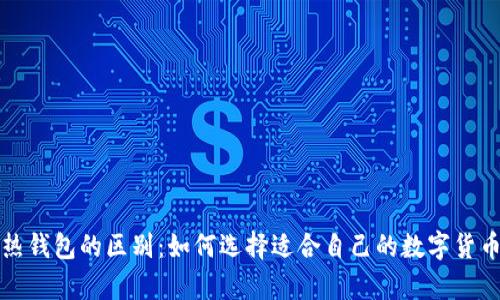 冷钱包和热钱包的区别：如何选择适合自己的数字货币存储方式