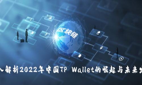 深入解析2022年中国TP Wallet的崛起与未来发展