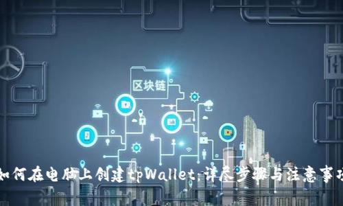 如何在电脑上创建tpWallet：详尽步骤与注意事项