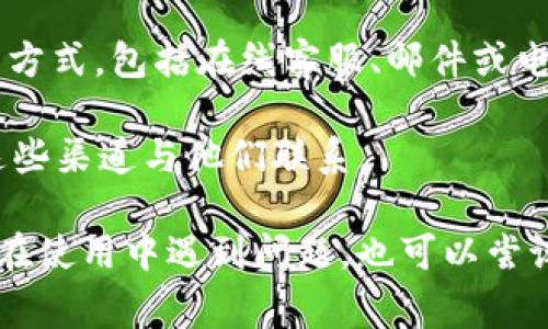 tpWallet上通常会提供在线客服功能，用户可以通过客服系统获得即时帮助。若要找到在线客服，您可以按照以下步骤操作：

1. **访问官网**：打开tpWallet的官方网站，通常在网页的右下角可以找到在线客服聊天框。

2. **查找帮助中心**：在网站的帮助中心或支持页面，通常会提供多种联系支持的方式，包括在线客服、邮件或电话。

3. **社交媒体**：tpWallet也可能在社交媒体平台上提供客服支持，您可以通过这些渠道与他们联系。

建议您在相关页面查看具体的客服时间和可用性，以确保能够及时获得帮助。如果在使用中遇到问题，也可以尝试查看常见问题解答（FAQ）部分，许多常见问题都可以通过这些资源找到解决方案。