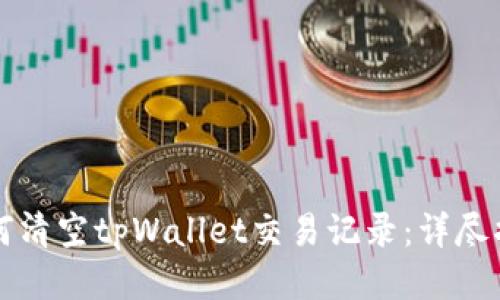 如何清空tpWallet交易记录：详尽指南