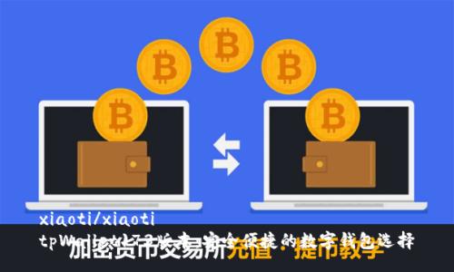 xiaoti/xiaoti
tpWallet173版本：安全便捷的数字钱包选择
