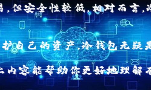 冷钱包（Cold Wallet）是一种用于存储加密货币的安全工具，特别适合长期投资者和对安全有较高要求的用户。相较于热钱包（Hot Wallet），冷钱包并不连接互联网，从而显著降低了黑客攻击和恶意软件的风险。以下是关于冷钱包的一些关键点：

### 什么是冷钱包
冷钱包是一种存储加密货币资产的离线设备或软件，旨在提供高水平的安全性。它通常用于长期储存比特币和其他加密货币，而不用于频繁交易。因此，冷钱包成为许多投资者资产保护的重要选择。

### 冷钱包的类型
冷钱包主要分为硬件钱包和纸钱包两种。硬件钱包是一种特定设备，比如Trezor和Ledger，它们在安全的环境中存储私钥。纸钱包则是将公钥和私钥打印在纸上，用户可以简单地保留这张纸，确保其不与互联网接触，从而防止被黑客攻击。

### 冷钱包的优缺点
使用冷钱包的优点主要体现在安全性上，尤其是在长时间储存加密资产时，冷钱包能够有效防止网络攻击与数据泄漏。不过，冷钱包也有其缺点，比如投资者在需要频繁交易时必须先将资产转移到热钱包，操作相对繁琐。

### 如何使用冷钱包
使用冷钱包的流程包括购买硬件钱包或创建纸钱包，设置钱包时应确保生成私钥是离线的，这能最大程度地减少被盗风险。保持冷钱包的物理安全也是至关重要的一步，用户应确保他们保留的钱包在一个安全、不易被发现的地方，以防止物理损失。

### 冷钱包与热钱包的对比
在选择存储加密货币的方式时，冷钱包与热钱包之间的区别不容忽视。热钱包经常连接网络，方便用户快速进行交易，但安全性较低。相对而言，冷钱包提供更强的安全性，但在日常交易的方便性上有所缺失。用户需要根据自己的需求和风险承受能力做出选择。

### 总结
冷钱包为那些对加密货币安全性要求高的用户提供了一种有效的解决方案。虽然使用起来可能略显复杂，但为了保护自己的资产，冷钱包无疑是一个值得投资者信赖的选择。无论，是长期投资还是短期交易，了解冷钱包及其特点都是明智之举。

这种描述强调了冷钱包的安全性和使用方法，同时与热钱包进行了比较，使其在内容上更加完善和丰富。我希望以上内容能帮助你更好地理解有关冷钱包的信息！如果你还有其他问题或者需要更详细的信息，欢迎继续提问。