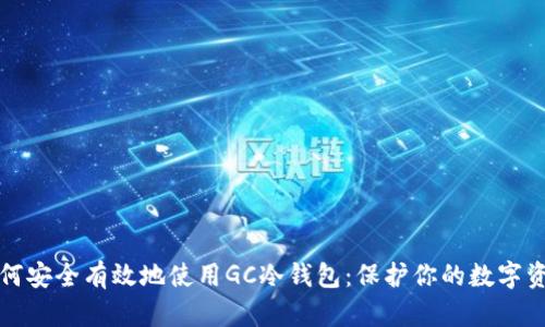 如何安全有效地使用GC冷钱包：保护你的数字资产