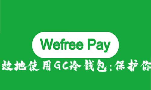 如何安全有效地使用GC冷钱包：保护你的数字资产