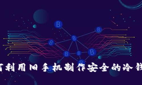 如何利用旧手机制作安全的冷钱包？