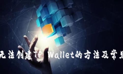 解决手机无法创建TP Wallet的方法及常见问题解析