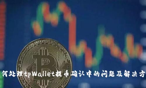 如何处理tpWallet提币确认中的问题及解决方案