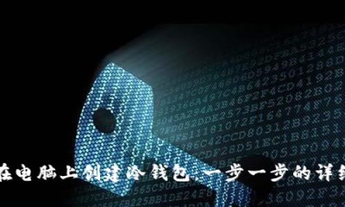 如何在电脑上创建冷钱包：一步一步的详细指南