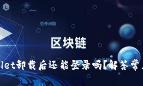 tpWallet卸载后还能登录吗？解答常见问题