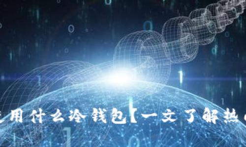 外国人一般使用什么冷钱包？一文了解热门冷钱包选择