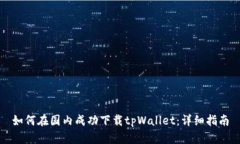 如何在国内成功下载tpWallet：详细指南