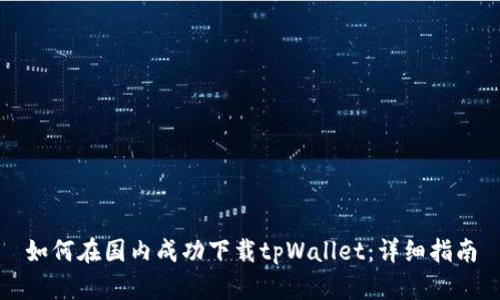 如何在国内成功下载tpWallet：详细指南