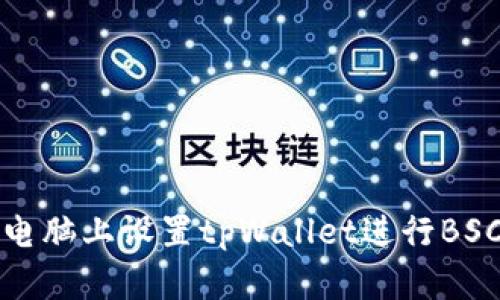 如何在电脑上设置tpWallet进行BSC链操作