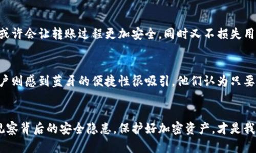   冷钱包转账的真相：蓝牙是否必需？ / 
 guanjianci 冷钱包, 转账, 蓝牙 /guanjianci 

什么是冷钱包？
冷钱包是一种存储加密货币的设备或程序，旨在为用户提供更高的安全性，它与互联网断开连接，从而减少了被黑客攻击的风险。通常，冷钱包包括硬件钱包和纸质钱包。硬件钱包是专门设计的设备，而纸质钱包则是将私钥和公钥打印在纸上。由于冷钱包的安全性，许多加密货币持有者选择将其大部分资产存储在这里，而不是热钱包中。

转账的基本概念
转账是指将加密货币从一个地址发送到另一个地址的过程。这可以通过多种方式实现，包括在线交易平台和各种钱包。不同的转账方式有不同的安全性、便捷性和费用。了解各种转账方式的优缺点，对于确保加密资产的安全至关重要。

冷钱包转账的常用方式
冷钱包转账通常涉及手动操作。用户需要使用冷钱包软件生成交易，然后通过USB线或其他方式将交易传输到联网的设备上。在这个过程中，网络的安全性是主要考虑因素。虽然有些用户会问，冷钱包转账是否需要蓝牙，但实际上，转账过程与连接方式并不直接相关。

蓝牙在冷钱包转账中的角色
蓝牙是一种无线通讯技术，通常用于设备之间的数据传输。在冷钱包的应用中，蓝牙可以提供一种便捷的连接方式，使得用户无需物理连接即可进行转账。然而，是否必须使用蓝牙仍然是一个值得探讨的问题。

蓝牙转账的优缺点
使用蓝牙进行冷钱包转账有其优势，首先是不需要物理连接，增加了使用的便利性。其次，蓝牙连接可以在一定程度上提高转账的速度。但与此同时，也存在一些风险。首先，蓝牙传输容易受到附近设备的干扰，可能导致数据被截获。其次，不同设备间的蓝牙安全性可能存在差异，增加了操作的复杂性。

如何确保冷钱包转账的安全性
在进行冷钱包转账时，无论是通过蓝牙还是其他方式，都应该采取适当的安全措施。首先，确保冷钱包的固件是最新的，安装任何必要的更新，以防止已知的安全漏洞。在转账前，务必仔细核对接收地址，防止因误操作造成资产损失。使用安全的网络环境进行蓝牙配对，尽量避免在公共场所进行操作。

总结：冷钱包转账与蓝牙的关系
冷钱包转账并不一定需要蓝牙，虽然蓝牙可以提供便利，但它并不是必须的。用户可以根据自己的需求和安全考量选择合适的转账方式。通过物理连接或者使用USB线进行转账，可能在安全性上更加有保障。因此，在选择转账方式时，建议权衡便利性与安全性。

未来冷钱包与技术的发展
未来，冷钱包转账的方式可能会随着技术的发展而不断演变。安全性、便捷性与用户体验之间的平衡，将是开发者不断探索的方向。新技术的引入，或许会让转账过程更加安全，同时又不损失用户体验。无论蓝牙技术如何变化，确保自身资产的安全始终是每一个加密货币持有者的首要任务。

用户反馈与实践经验
在实际使用过程中，许多用户也分享了他们的经验与教训。有人偏爱通过USB连接来进行冷钱包转账，以确保每一步都有物理上的控制。另一些用户则感到蓝牙的便捷性很吸引，他们认为只要在信号良好的环境下，无需担心安全问题。通过对这些经验的总结，大家能够更好地选择适合自己的转账方式。

结论：选择适合的方法
经过多方考虑，冷钱包转账是否需要蓝牙，最终的决策应取决于用户的安全需求与使用习惯。在选择转账方式时，不仅要关注技术的便利性，还要观察背后的安全隐患。保护好加密资产，才是我们每个用户的共同目标。