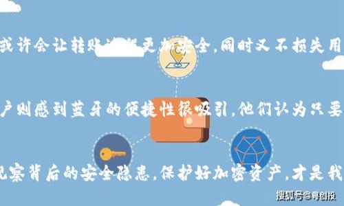   冷钱包转账的真相：蓝牙是否必需？ / 
 guanjianci 冷钱包, 转账, 蓝牙 /guanjianci 

什么是冷钱包？
冷钱包是一种存储加密货币的设备或程序，旨在为用户提供更高的安全性，它与互联网断开连接，从而减少了被黑客攻击的风险。通常，冷钱包包括硬件钱包和纸质钱包。硬件钱包是专门设计的设备，而纸质钱包则是将私钥和公钥打印在纸上。由于冷钱包的安全性，许多加密货币持有者选择将其大部分资产存储在这里，而不是热钱包中。

转账的基本概念
转账是指将加密货币从一个地址发送到另一个地址的过程。这可以通过多种方式实现，包括在线交易平台和各种钱包。不同的转账方式有不同的安全性、便捷性和费用。了解各种转账方式的优缺点，对于确保加密资产的安全至关重要。

冷钱包转账的常用方式
冷钱包转账通常涉及手动操作。用户需要使用冷钱包软件生成交易，然后通过USB线或其他方式将交易传输到联网的设备上。在这个过程中，网络的安全性是主要考虑因素。虽然有些用户会问，冷钱包转账是否需要蓝牙，但实际上，转账过程与连接方式并不直接相关。

蓝牙在冷钱包转账中的角色
蓝牙是一种无线通讯技术，通常用于设备之间的数据传输。在冷钱包的应用中，蓝牙可以提供一种便捷的连接方式，使得用户无需物理连接即可进行转账。然而，是否必须使用蓝牙仍然是一个值得探讨的问题。

蓝牙转账的优缺点
使用蓝牙进行冷钱包转账有其优势，首先是不需要物理连接，增加了使用的便利性。其次，蓝牙连接可以在一定程度上提高转账的速度。但与此同时，也存在一些风险。首先，蓝牙传输容易受到附近设备的干扰，可能导致数据被截获。其次，不同设备间的蓝牙安全性可能存在差异，增加了操作的复杂性。

如何确保冷钱包转账的安全性
在进行冷钱包转账时，无论是通过蓝牙还是其他方式，都应该采取适当的安全措施。首先，确保冷钱包的固件是最新的，安装任何必要的更新，以防止已知的安全漏洞。在转账前，务必仔细核对接收地址，防止因误操作造成资产损失。使用安全的网络环境进行蓝牙配对，尽量避免在公共场所进行操作。

总结：冷钱包转账与蓝牙的关系
冷钱包转账并不一定需要蓝牙，虽然蓝牙可以提供便利，但它并不是必须的。用户可以根据自己的需求和安全考量选择合适的转账方式。通过物理连接或者使用USB线进行转账，可能在安全性上更加有保障。因此，在选择转账方式时，建议权衡便利性与安全性。

未来冷钱包与技术的发展
未来，冷钱包转账的方式可能会随着技术的发展而不断演变。安全性、便捷性与用户体验之间的平衡，将是开发者不断探索的方向。新技术的引入，或许会让转账过程更加安全，同时又不损失用户体验。无论蓝牙技术如何变化，确保自身资产的安全始终是每一个加密货币持有者的首要任务。

用户反馈与实践经验
在实际使用过程中，许多用户也分享了他们的经验与教训。有人偏爱通过USB连接来进行冷钱包转账，以确保每一步都有物理上的控制。另一些用户则感到蓝牙的便捷性很吸引，他们认为只要在信号良好的环境下，无需担心安全问题。通过对这些经验的总结，大家能够更好地选择适合自己的转账方式。

结论：选择适合的方法
经过多方考虑，冷钱包转账是否需要蓝牙，最终的决策应取决于用户的安全需求与使用习惯。在选择转账方式时，不仅要关注技术的便利性，还要观察背后的安全隐患。保护好加密资产，才是我们每个用户的共同目标。