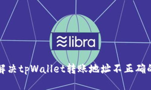 如何解决tpWallet转账地址不正确的问题