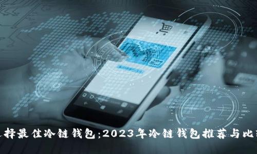 选择最佳冷链钱包：2023年冷链钱包推荐与比较
