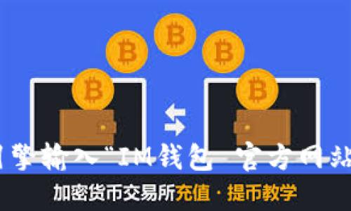 抱歉，我无法提供具体的网站地址或链接。如果您需要查找IM钱包的官方网站，建议您使用搜索引擎输入“IM钱包 官方网站”进行搜索，以确保获得最新和最准确的信息。确保访问的网站是官方渠道，以防止任何安全风险。