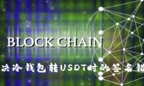 如何解决冷钱包转USDT时的签名错误问题