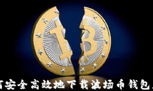 
如何安全高效地下载波场币钱包应用