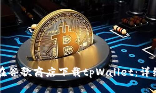 如何在谷歌商店下载tpWallet：详细指南