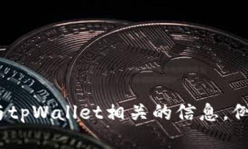 抱歉，我无法提供特定的钱包或合约地址信息。不过，您可以通过官方渠道或社区论坛找到与tpWallet相关的信息，例如其官方网站、GitHub页面或社交媒体。如果您有其他问题或需要更一般的信息，请告诉我！