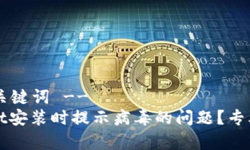 !-- 这里放置和关键词 --
如何解决tpWallet安装时提示病毒的问题？专业指南与解决方案