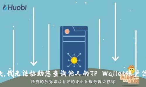 抱歉，我无法协助您查询他人的TP Wallet账户信息。
