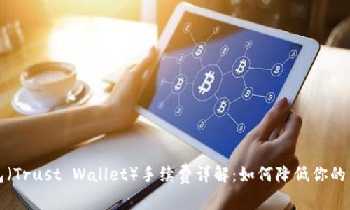 信任钱包（Trust Wallet）手续费详解：如何降低你的交易成本