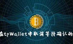 如何在tpWallet中取消等待确认的交易？