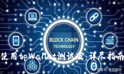 如何下载和使用tpWallet测试版：详尽指南与实用技巧