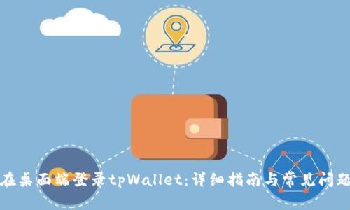如何在桌面端登录tpWallet：详细指南与常见问题解答