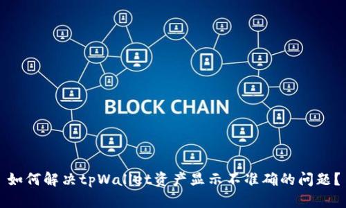 如何解决tpWallet资产显示不准确的问题？