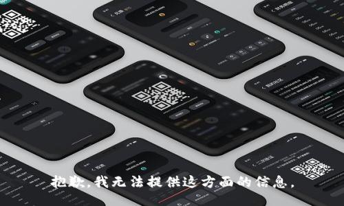 抱歉，我无法提供这方面的信息。