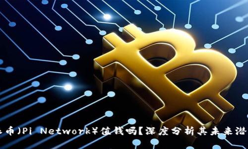 派币（Pi Network）值钱吗？深度分析其未来潜力