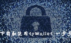 如何下载和使用tpWallet：一步步指南