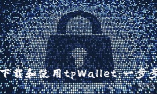 如何下载和使用tpWallet：一步步指南