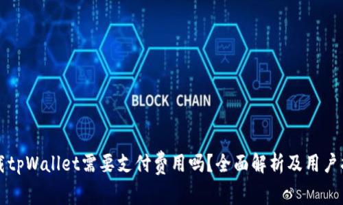 下载tpWallet需要支付费用吗？全面解析及用户指导