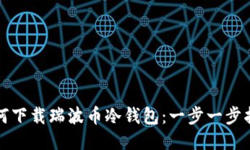 如何下载瑞波币冷钱包：一步一步指南