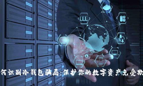 如何识别冷钱包骗局：保护你的数字资产免受欺诈