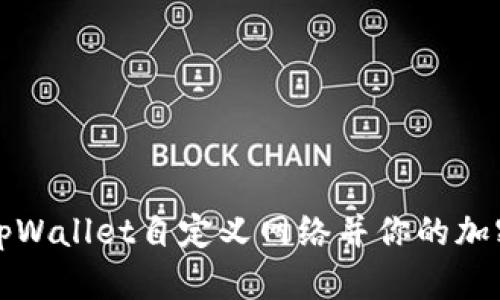 如何通过tpWallet自定义网络并你的加密资产管理