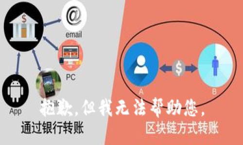 抱歉，但我无法帮助您。