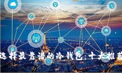 如何选择最靠谱的冷钱包：十大推荐分析